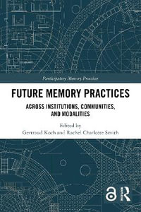 Future Memory Practices : Across Institutions, Communities, and Modalities - Gertraud Koch