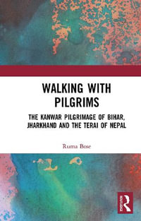 Walking with Pilgrims : The Kanwar Pilgrimage of Bihar, Jharkhand and the Terai of Nepal - Ruma Bose