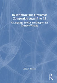 Descriptosaurus Grammar Companion Ages 9 to 12 : A Language Toolkit and Support for Creative Writing - Alison Wilcox