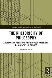 The Rhetoricity of Philosophy : Audience in Perelman and Ricoeur after the Badiou-Cassin Debate - Blake D. Scott