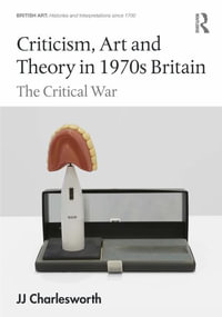 Criticism, Art and Theory in 1970s Britain : The Critical War - JJ Charlesworth