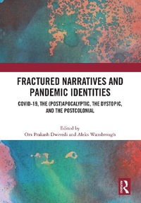 Fractured Narratives and Pandemic Identities : COVID-19, the (Post)Apocalyptic, the Dystopic, and the Postcolonial - Om Prakash Dwivedi