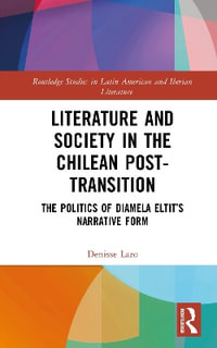 Literature and Society in the Chilean Post-Transition : The Politics of Diamela Eltitâs Narrative Form - Denisse Lazo