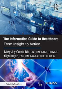 The Informatics Guide to Healthcare : From Insight to Action - Mary Joy Garcia-Dia