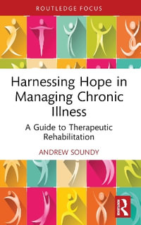 Harnessing Hope in Managing Chronic Illness : A Guide to Therapeutic Rehabilitation - Andrew Soundy