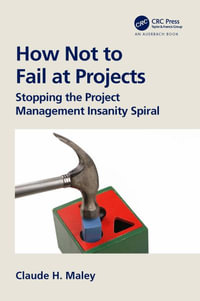 How Not to Fail at Projects : Stopping the Project Management Insanity Spiral - Claude H. Maley