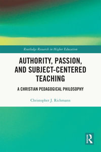 Authority, Passion, and Subject-Centered Teaching : A Christian Pedagogical Philosophy - Christopher J. Richmann