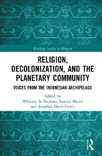Religion, Decolonization, and the Planetary Community : Voices from the Indonesian Archipelago - Whitney A. Bauman