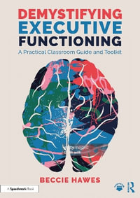 Demystifying Executive Functioning : A Practical Classroom Guide and Toolkit - Beccie Hawes