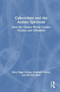 Cybercrime and the Autism Spectrum : How the Online World Creates Victims and Offenders - Elizabeth Kelley