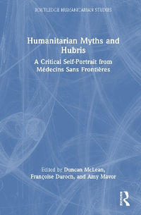 Humanitarian Myths and Hubris : A Critical Self-Portrait from Medecins Sans Frontieres - Amy Mavor
