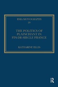 The Politics of Plainchant in fin-de-si?e France : Royal Musical Association Monographs - Katharine Ellis