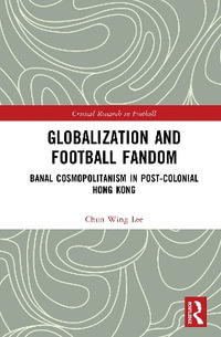 Globalization and Football Fandom : Banal Cosmopolitanism in Postcolonial Hong Kong - Chun Wing Lee