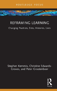Reframing Learning : Changing Practices, Sites, Histories, Lives - Stephen Kemmis