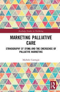 Marketing Palliative Care : Ethnography of Dying and the Emergence of Palliative Marketing - Michele Corengia
