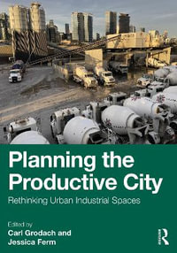 Planning the Productive City : Rethinking Urban Industrial Spaces - Carl Grodach