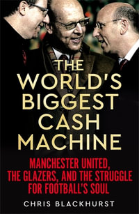 The World's Biggest Cash Machine : Manchester United, the Glazers, and the Struggle for Football's Soul - Chris Blackhurst