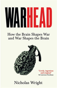 Warhead : How the Brain Shapes War and War Shapes the Brain - Nicholas Wright
