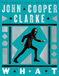 WHAT : New Poems from the Poet Laureate of Punk - John Cooper Clarke