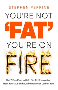 You're Not 'Fat', You're On Fire : The 7-Day Plan to Help Cool Inflammation, Heal Your Gut and Build a Healthier, Leaner You - Stephen Perrine