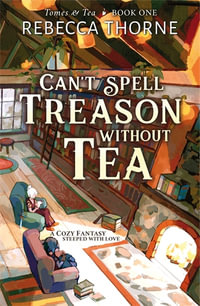 Can't Spell Treason Without Tea : Tomes & Tea Book 1 - Rebecca Thorne
