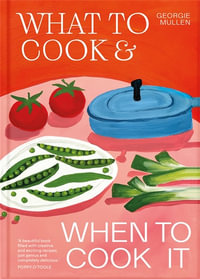 What to Cook & When to Cook It : A Simple, Seasonal Recipe Book - Georgie Mullen