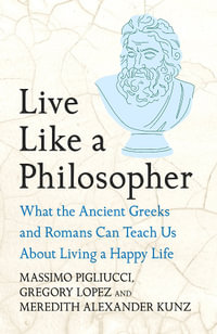 Live Like A Philosopher : What the Ancient Greeks and Romans Can Teach Us About Living a Happy Life - Gregory Lopez