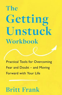 The Getting Unstuck Workbook : Practical Tools for Overcoming Fear and Doubt - and Moving Forward with Your Life - Britt Frank