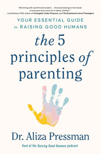 The 5 Principles of Parenting : Your Essential Guide to Raising Good Humans - Dr Aliza Pressman