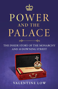 Power and the Palace : The explosive new royal book that reveals what happens between 10 Downing Street and Buckingham Palace in times of crisis - Valentine Low