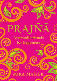 Prajna : Ayurvedic Rituals For Happiness - Mira Manek