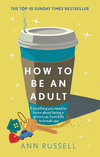 How to be an Adult : Everything you need to know about being a grown up, from bills to break-ups - THE TOP 10 SUNDAY TIMES BESTSELLER - Ann Russell