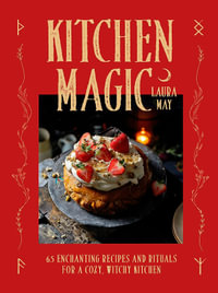 Kitchen Magic : 65 Enchanting Recipes and Rituals for a Cozy, Witchy Kitchen - Laura May