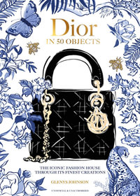 Dior in 50 Objects : The iconic fashion house through its finest creations - Glenys Johnson