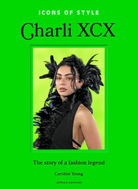 Icons of Style: Charli XCX : The story of a fashion legend - Caroline Young