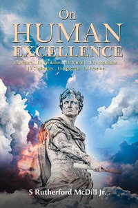 On Human Excellence : Its Natureâ¦Its Invitationâ¦Its Pursuitâ¦Its Acquisitionâ¦Its Challengesâ¦Its Rewardsâ¦Its Promiseâ¦ - S Rutherford McDill Jr.