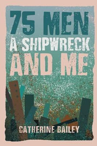 75 Men, A Shipwreck and Me - Catherine Bailey