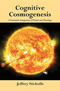 Cognitive Cosmogenesis : A Systematic Integration of Physics and Theology - Jeffrey Nicholls