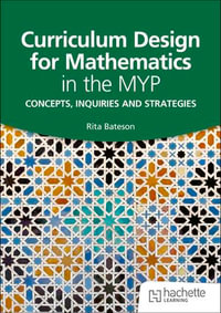 Curriculum Design for Mathematics in the MYP : Concepts, inquiries and strategies - Rita Bateson