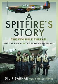 A Spitfire's Story : The Invisible Thread: Spitfire R6644 and the Pilots Who Flew It - Dilip Sarkar MBE FRHistS FRAeS