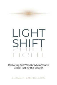 Light Shift : Restoring Self-Worth When You've Been Hurt by the Church - Elizabeth Campbell