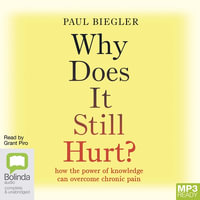Why Does It Still Hurt? : How the Power of Knowledge Can Overcome Chronic Pain - Dr Paul Biegler
