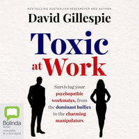 Toxic at Work : Surviving your psychopathic workmates, from the dominant bullies to the charming manipulators - David Gillespie