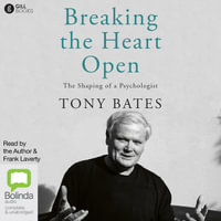 Breaking the Heart Open : The Shaping of a Psychologist - Tony Bates