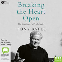 Breaking the Heart Open : The Shaping of a Psychologist - Tony Bates