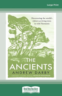 The Ancients : Discovering the world's oldest surviving trees in wild Tasmania - Andrew Darby