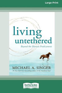 Living Untethered : Beyond the Human Predicament (Large Print 16 Pt Edition) - Michael A Singer