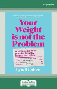 Your Weight Is Not the Problem : A simple, no-diet plan for healthy habits that stick - Lyndi Cohen