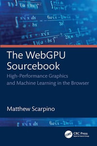 The WebGPU Sourcebook : High-Performance Graphics and Machine Learning in the Browser - Matthew Scarpino