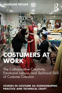 Costumers at Work : The Collaborative Creativity, Emotional Labour, and Technical Skill of Costume Creation - Madeline Taylor